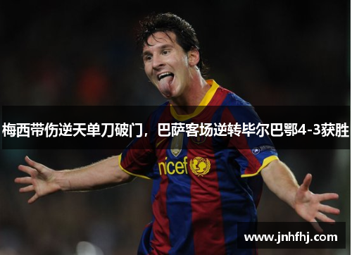 梅西带伤逆天单刀破门，巴萨客场逆转毕尔巴鄂4-3获胜