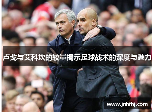 卢戈与艾科坎的较量揭示足球战术的深度与魅力