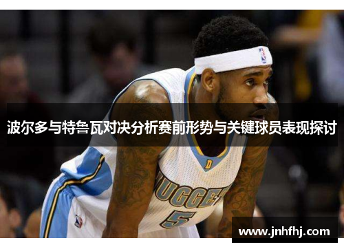 波尔多与特鲁瓦对决分析赛前形势与关键球员表现探讨