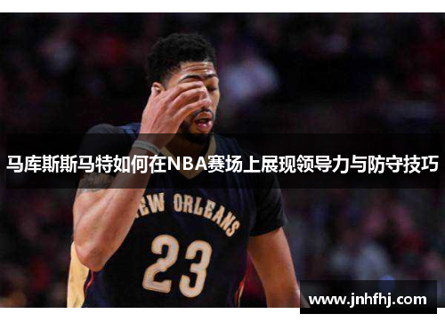 马库斯斯马特如何在NBA赛场上展现领导力与防守技巧