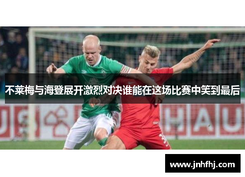 不莱梅与海登展开激烈对决谁能在这场比赛中笑到最后