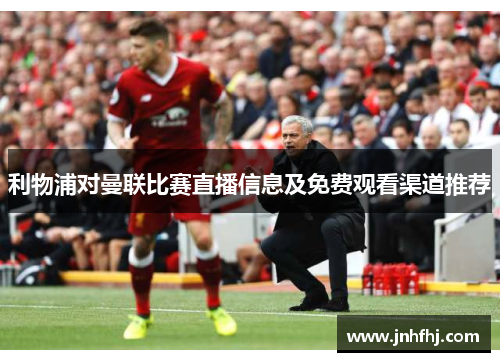 利物浦对曼联比赛直播信息及免费观看渠道推荐