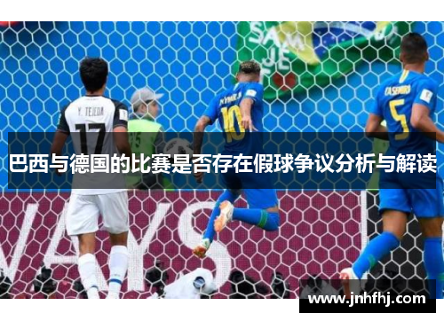 巴西与德国的比赛是否存在假球争议分析与解读