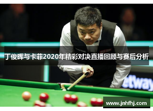 丁俊晖与卡菲2020年精彩对决直播回顾与赛后分析